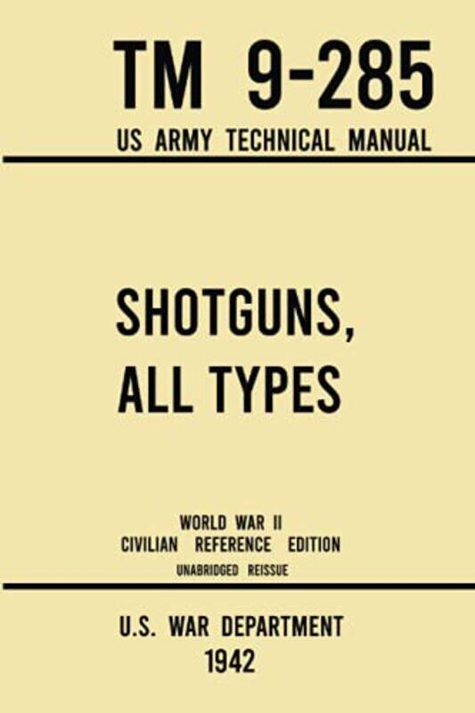 

Shotguns All Types TM 9285 US Army Technical Manual 1942 World War II Civilian Reference Edition by U S War Department-Paperback