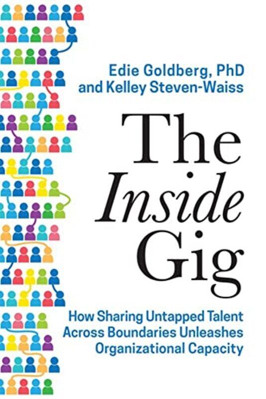 

The Inside Gig: How Sharing Untapped Talent Across Boundaries Unleashes Organizational Capacity By Goldberg, Edie - Steven-Waiss, Kelley - Bersin, Jos