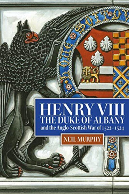 

Henry VIII the Duke of Albany and the AngloScottish War of 15221524 by Neil Reviews Editor Murphy-Hardcover