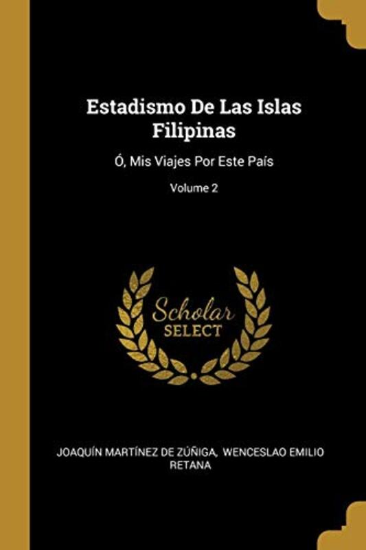 Estadismo De Las Islas Filipinas: O, Mis Viajes Por Este Pais; Volume 2 , Paperback by Joaquin Martinez de Zuniga - Wenceslao Emilio Retana