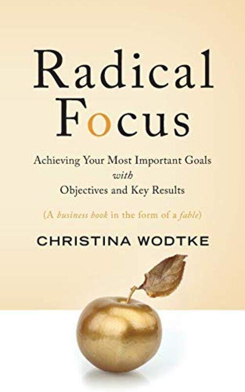 

Radical Focus: Achieving Your Most Important Goals with Objectives and Key Results,Paperback,By:Wodtke, Christina R