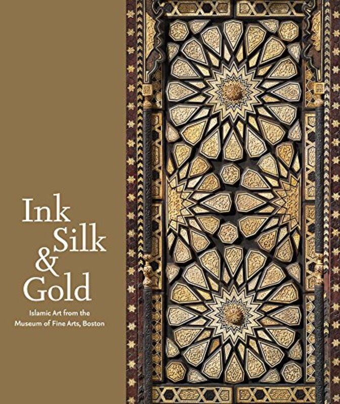 Ink Silk & Gold: Islamic Art From The Museum Of Fine Arts, Boston By Laura Weinstein Hardcover