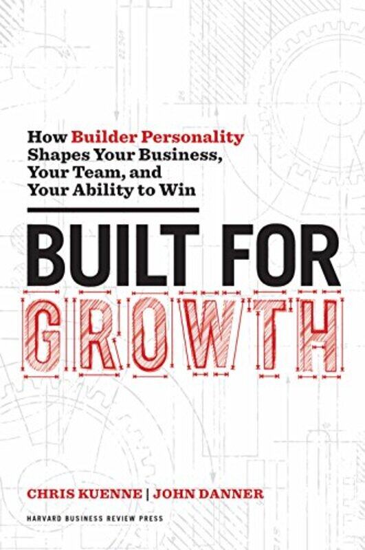 

Built For Growth How Builder Personality Shapes Your Business Your Team And Your Ability To Win by Kuenne, Chris - Danner, John - Hardcover