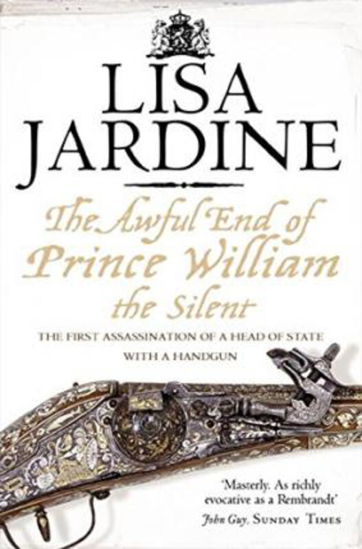 

The Awful End of Prince William the Silent: The First Assassination of a Head of State with a Hand-Gun, Paperback Book, By: Lisa Jardine
