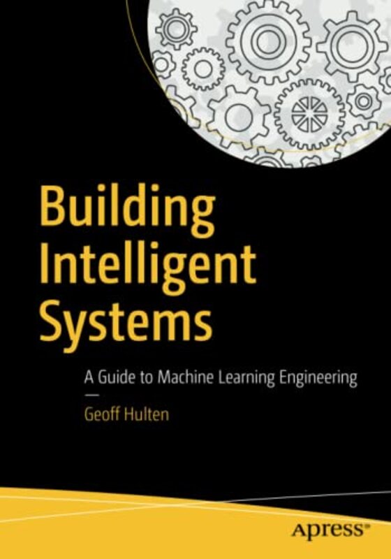 Building Intelligent Systems: A Guide to Machine Learning Engineering,Paperback by Hulten, Geoff