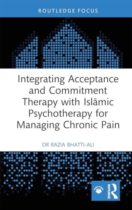 

Integrating Acceptance and Commitment Therapy with Islamic Psychotherapy for Managing Chronic Pain by Razia Bhatti-Ali-Hardcover