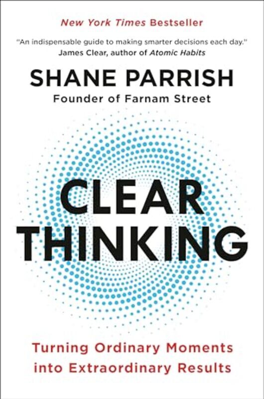 Clear Thinking Turning Ordinary Moments Into Extraordinary Results By Parrish, Shane Hardcover