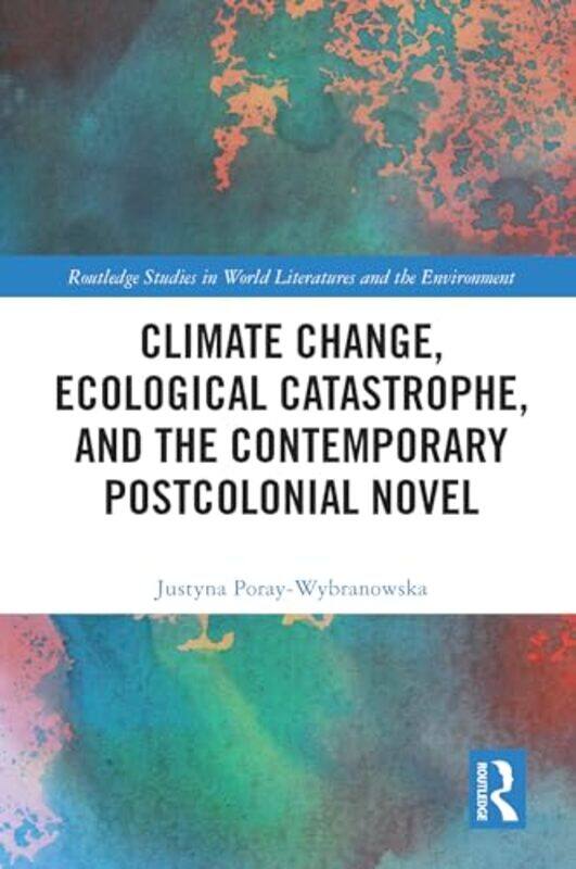 

Climate Change Ecological Catastrophe and the Contemporary Postcolonial Novel by Justyna Poray-Wybranowska-Paperback