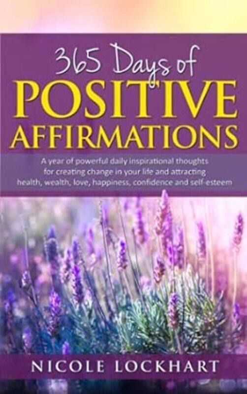 

365 Days of Positive Affirmations A year of powerful daily inspirational thoughts for creating chan by Lockhart Nicole Paperback