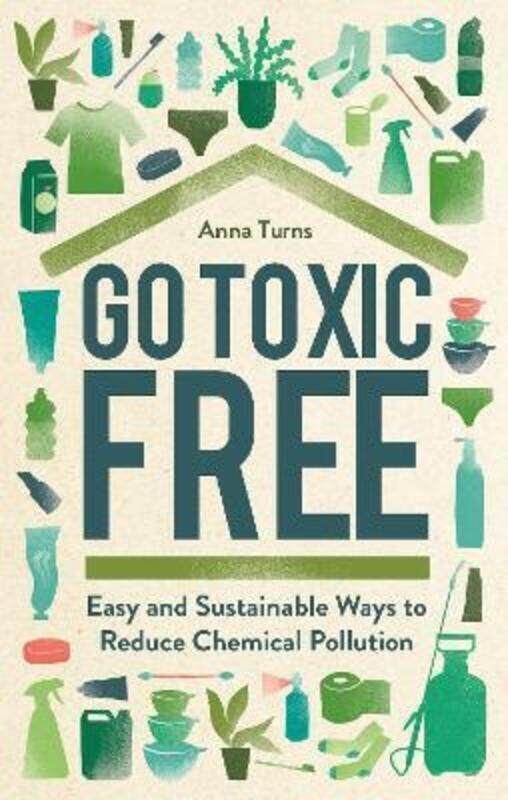 

Go Toxic Free: Easy and Sustainable Ways to Reduce Chemical Pollution.Hardcover,By :Turns, Anna
