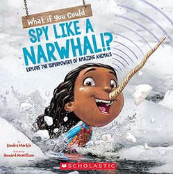 What If You Could Spy Like A Narwhal!?: Explore The Superpowers Of Amazing Animals By Markle, Sandra - Mcwilliam, Howard Paperback
