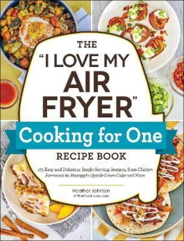 

The "I Love My Air Fryer" Cooking for One Recipe Book: 175 Easy and Delicious Single-Serving Recipes,Paperback,ByJohnson, Heather