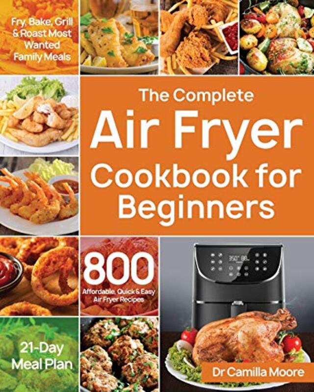The Complete Air Fryer Cookbook for Beginners: 800 Affordable, Quick & Easy Air Fryer Recipes Fry, B,Paperback,By:Moore, Dr Camilla