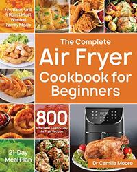 The Complete Air Fryer Cookbook for Beginners: 800 Affordable, Quick & Easy Air Fryer Recipes Fry, B,Paperback,By:Moore, Dr Camilla