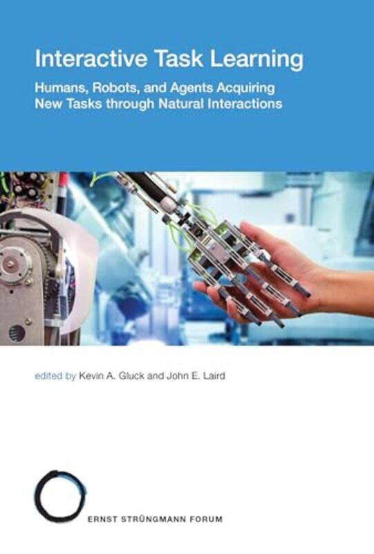 

Interactive Task Learning by Kevin A Principal Cognitive Scientist, Air Force Research Laboratory GluckJohn E Professor, University of Michigan Laird-