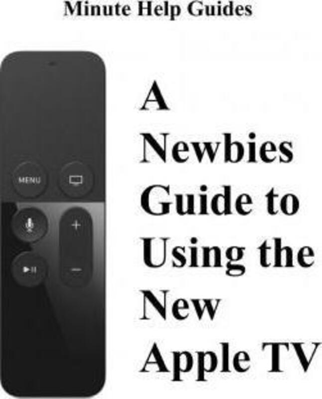 

A Newbies Guide to Using the New Apple TV (Fourth Generation): The Beginners Guide to Using Guide to.paperback,By :Minute Help Guides