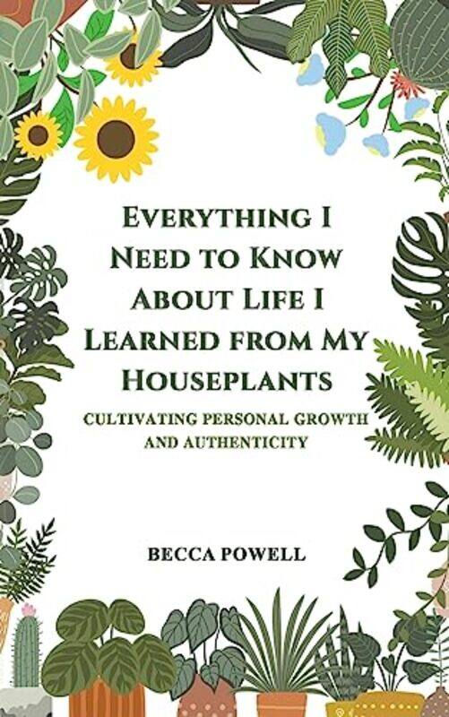 

Everything I Need to Know About Life I Learned from My Houseplants by Becca Powell-Paperback