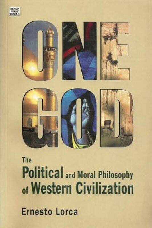 

One God The Political and Moral Philosophy of W The Political and Moral Philosophy of Western Civilization by Ernesto Lorca-Paperback