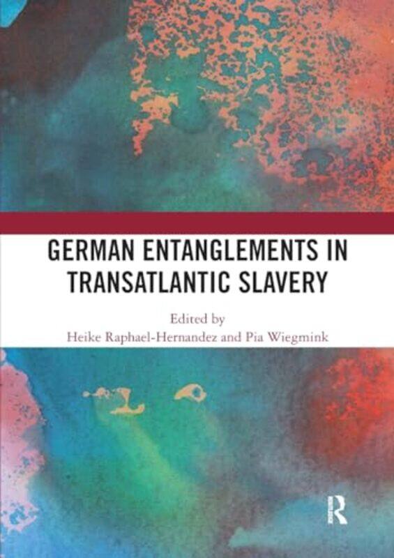 

German Entanglements in Transatlantic Slavery by Heike University of Wurzburg, Germany Raphael-HernandezPia University of Mainz, Germany Wiegmink-Pape