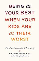 Being at Your Best When Your Kids Are at Their Worst: Practical Compassion in Parenting,Hardcover by Payne, Kim John