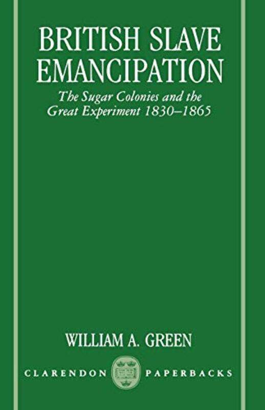 

British Slave Emancipation The Sugar Colonies And The Great Experiment 18301865 by Green, William A. (Professor Of History, Professor Of History, Holy