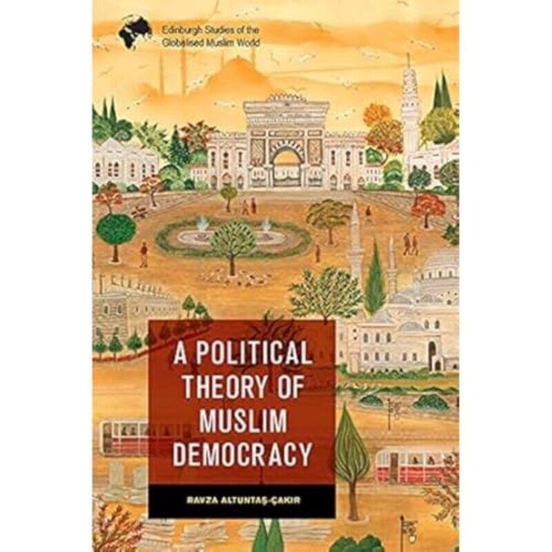 

A Political Theory of Muslim Democracy by Ravza Altunta- akr-Paperback