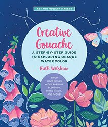 Creative Gouache: A Step-by-Step Guide to Exploring Opaque Watercolor - Build Your Skills with Layer , Paperback by Wilshaw, Ruth