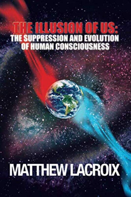 

The Illusion Of Us The Suppression And Evolution Of Human Consciousness By Peterson Marc Lacroix Matthew Paperback