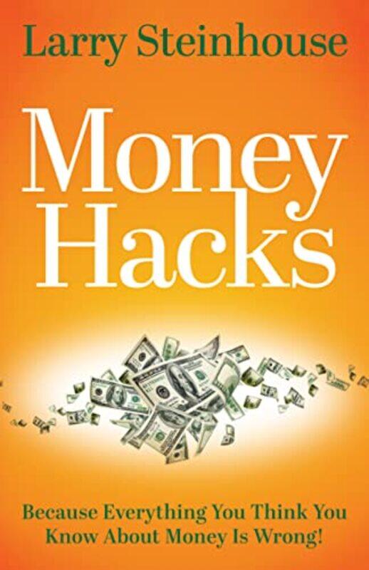 

Money Hacks Because Everything You Think You Know About Money Is Wrong By Steinhouse, Larry -Paperback