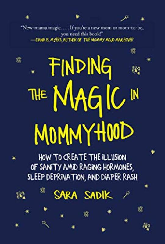 Finding the Magic in Mommyhood: How to Create the Illusion of Sanity Amid Raging Hormones, Sleep Dep, Hardcover Book, By: Sara Sadik