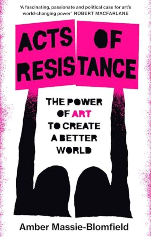 

Acts Of Resistance The Power Of Art To Create A Better World By Massie-Blomfield, Amber Hardcover