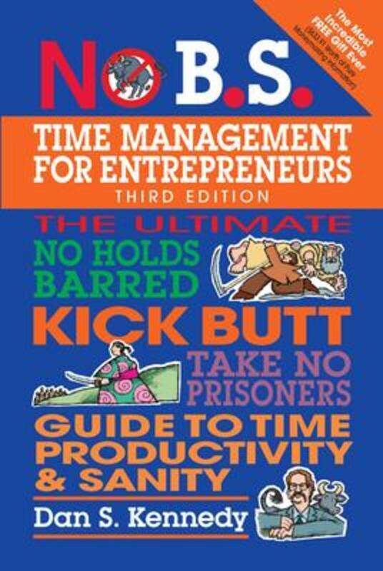 

No B.S. Time Management for Entrepreneurs: The Ultimate No Holds Barred Kick Butt Take No Prisoners