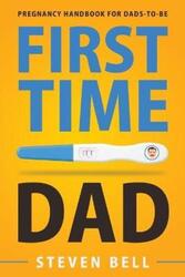 First Time Dad: Pregnancy Handbook for Dads-To-Be.paperback,By :Bell, Steven - Burke, Ava