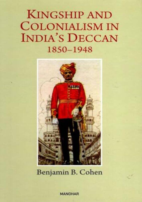 

Kingship and Colonialism in Indias Deccan 18501948 by Benjamin B Cohen-Hardcover