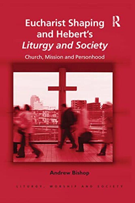 

Eucharist Shaping and Hebert’s Liturgy and Society by Andrew Bishop-Paperback