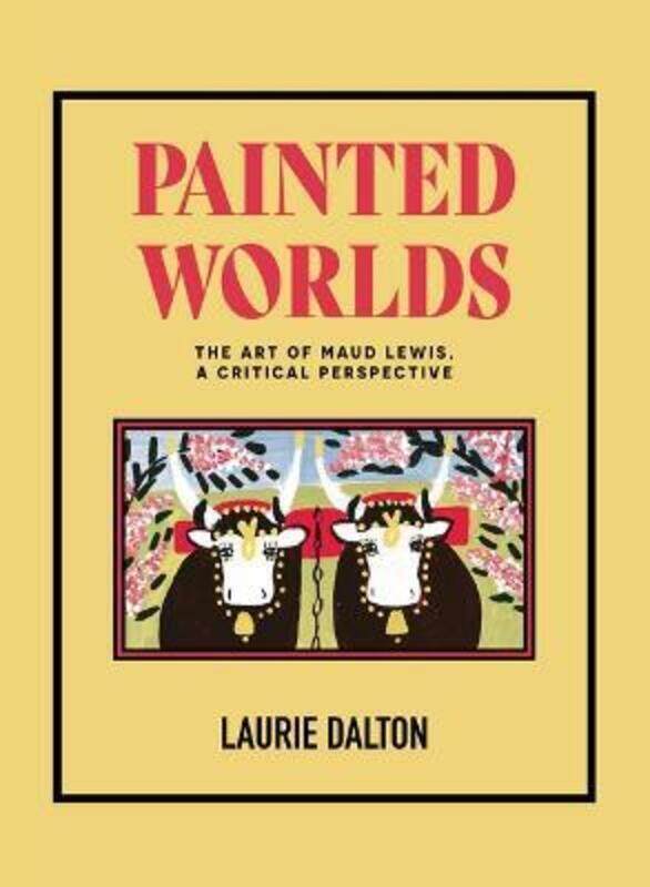 

Painted Worlds: The Art of Maud Lewis, a Critical Perspective,Hardcover,ByDalton, Dr