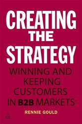 Creating The Strategy Winning And Keeping Customers In B2B Markets By Gould Rennie - Paperback