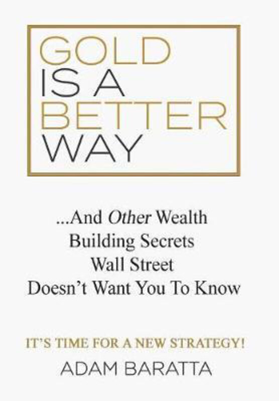 

Gold Is A Better Way: And Other Wealth Building Secrets Wall Street Doesn't Want You To Know, Hardcover Book, By: Adam Baratta