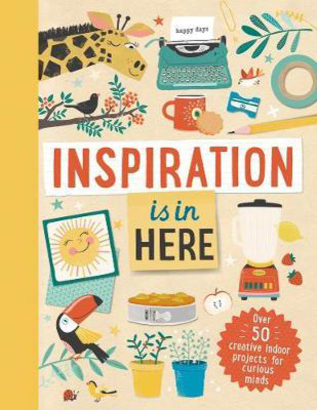 Inspiration is In Here: Over 50 creative indoor projects for curious minds, Hardcover Book, By: Laura Baker
