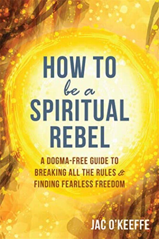 

How To Be A Spiritual Rebel by Jac O'Keeffe-Paperback