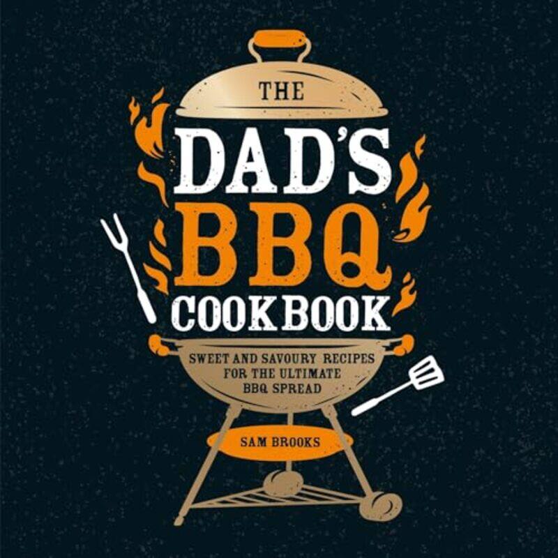 

The Dads Bbq Cookbook Sweet And Savoury Recipes For The Ultimate Bbq Spread by Brooks, Sam , Hardcover