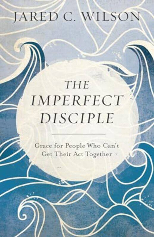 

The Imperfect Disciple Grace for People Who Cant Get Their Act Together by Jared C Wilson-Paperback