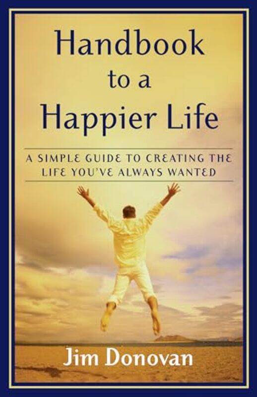 

Handbook To A Happier Life A Simple Guide To Creating The Life Youve Always Wanted by Donovan, Jim - Paperback