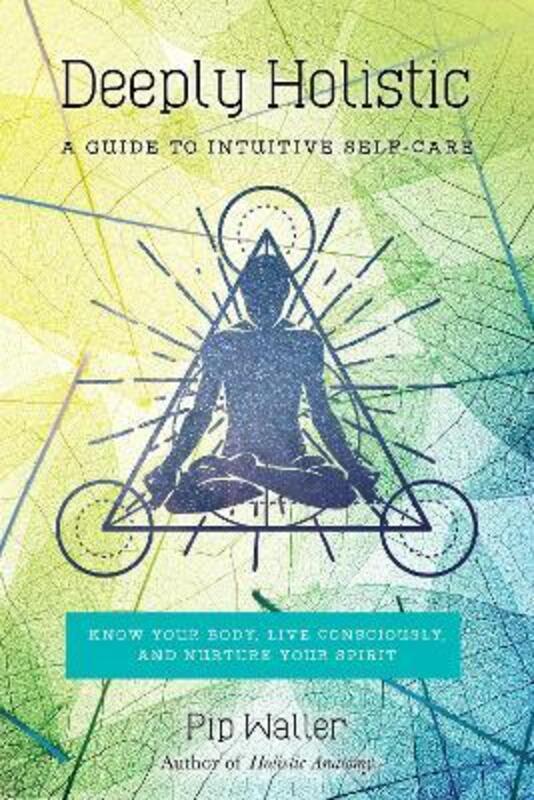 Deeply Holistic: A Guide to Intuitive Self-Care--Know Your Body, Live Consciously, and Nurture Your,Paperback,ByWaller, Pip