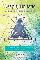 Deeply Holistic: A Guide to Intuitive Self-Care--Know Your Body, Live Consciously, and Nurture Your,Paperback,ByWaller, Pip