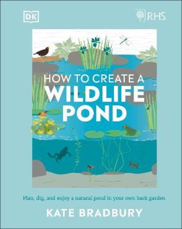 RHS How to Create a Wildlife Pond: Plan, dig, and enjoy a natural pond in your own back garden,Hardcover, By:Bradbury, Kate
