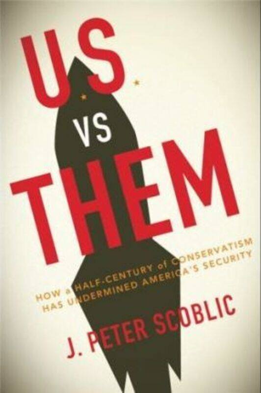 

U.S. Versus Them: How a Half-Century of Conservatism Has Undermined America's Security.Hardcover,By :J. Peter Scoblic