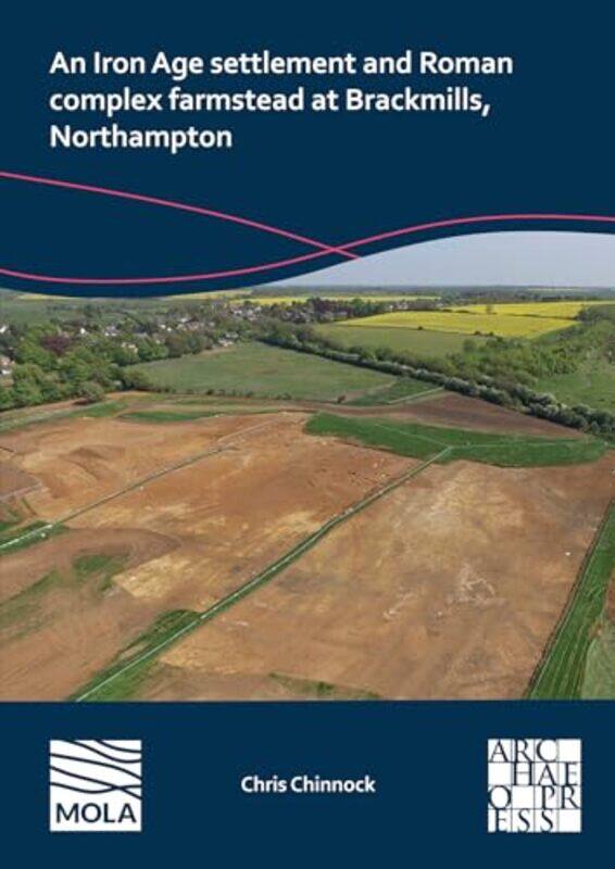 

An N Iron Age Settlement and Roman Complex Farmstead at Brackmills Northampton by Chris Chinnock-Paperback