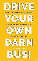 Drive Your Own Darn Bus!: How to Get Mentally Strong and into the Driver's Seat of Your Life,Paperback,ByKristina, Julia
