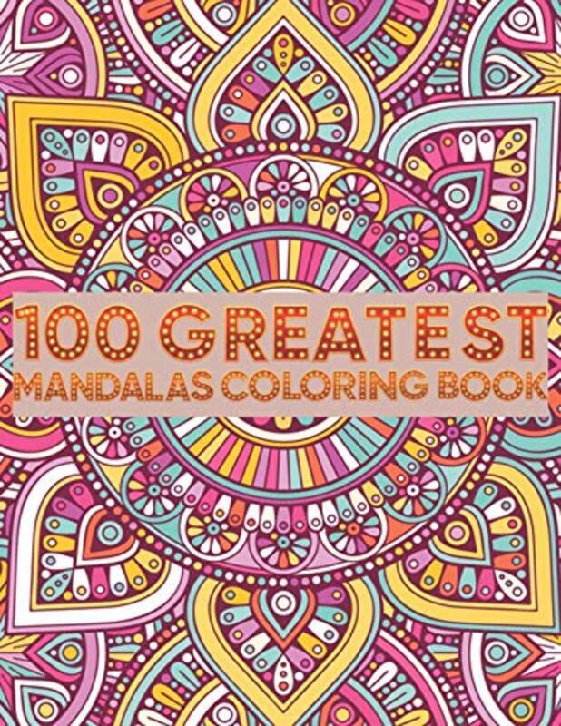 100 Greatest Mandalas Coloring Book: Adult Coloring Book 100 Mandala Images Stress Management Colori